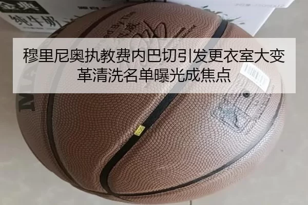 穆里尼奥执教费内巴切引发更衣室大变革清洗名单曝光成焦点
